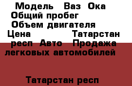  › Модель ­ Ваз. Ока › Общий пробег ­ 34 000 › Объем двигателя ­ 1 › Цена ­ 25 000 - Татарстан респ. Авто » Продажа легковых автомобилей   . Татарстан респ.